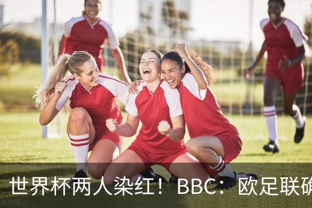 世界杯两人染红！BBC：欧足联确认，捂嘴红牌规则不会在欧战采用