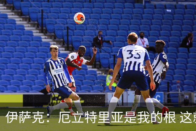 伊萨克：厄立特里亚是我的根 这就是为什么我球鞋上印着两面国旗