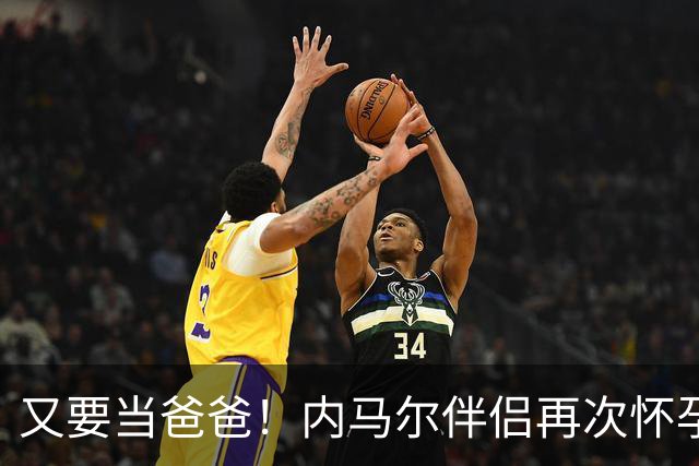 又要当爸爸！内马尔伴侣再次怀孕 两人将迎第三个女儿