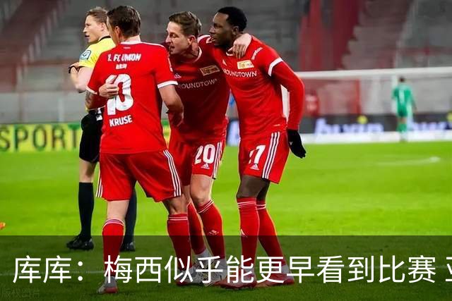 库库：梅西似乎能更早看到比赛 亚马尔的2年相当于别人的10年