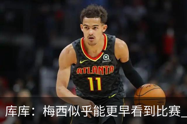 库库：梅西似乎能更早看到比赛 亚马尔的2年相当于别人的10年