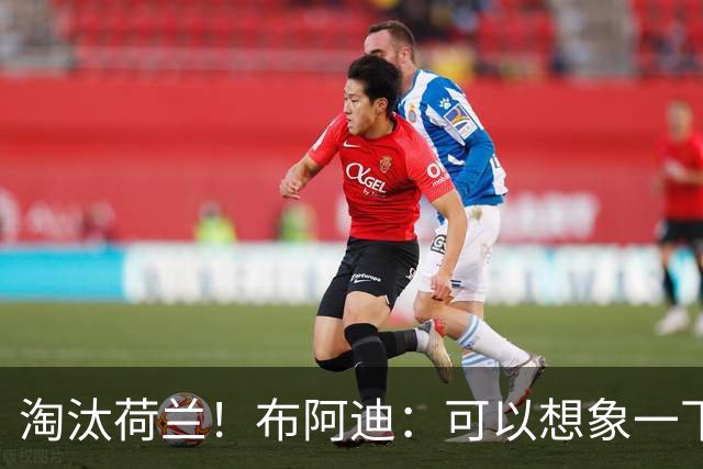 淘汰荷兰！布阿迪：可以想象一下决赛；丢球让我们懵了几分钟