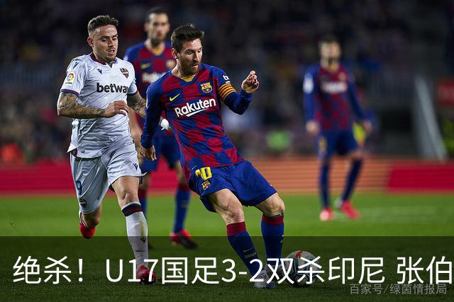 绝杀！U17国足3-2双杀印尼 张伯霖造乌龙何思凡传射赵松源破门