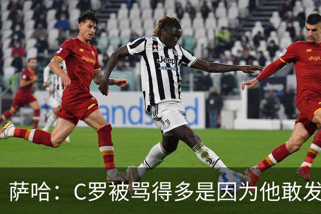 萨哈：C罗被骂得多是因为他敢发声 和梅西不同他不用队友围绕他踢
