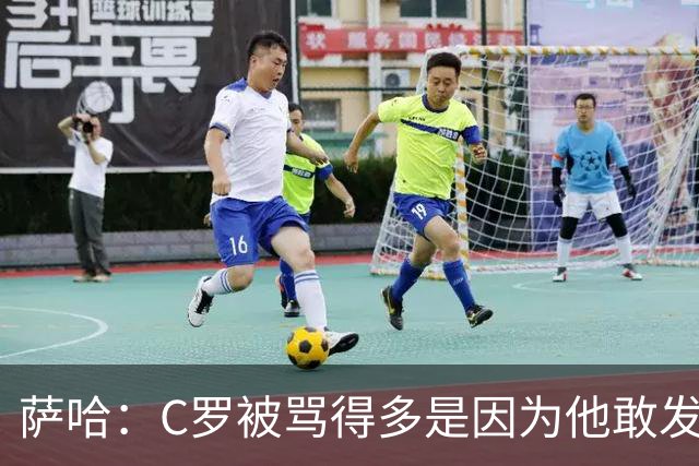 萨哈：C罗被骂得多是因为他敢发声 和梅西不同他不用队友围绕他踢