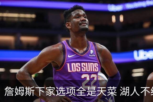 詹姆斯下家选项全是天菜 湖人不给的体面这些队能给