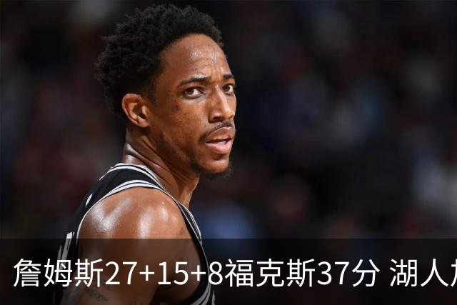 詹姆斯27+15+8福克斯37分 湖人加时不敌国王
