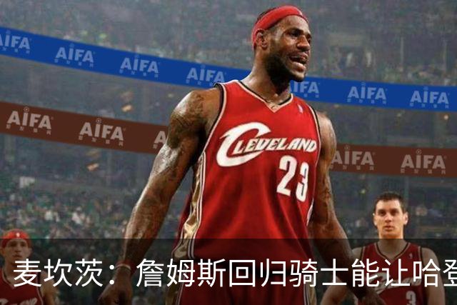 麦坎茨：詹姆斯回归骑士能让哈登和米切尔季后赛翻身 并横扫东部