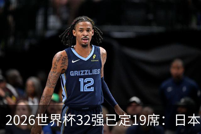 2026世界杯32强已定19席：日本澳大利亚晋级 韩国待定