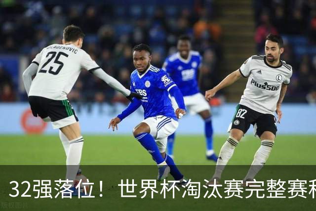32强落位！世界杯淘汰赛完整赛程表，观赛必备